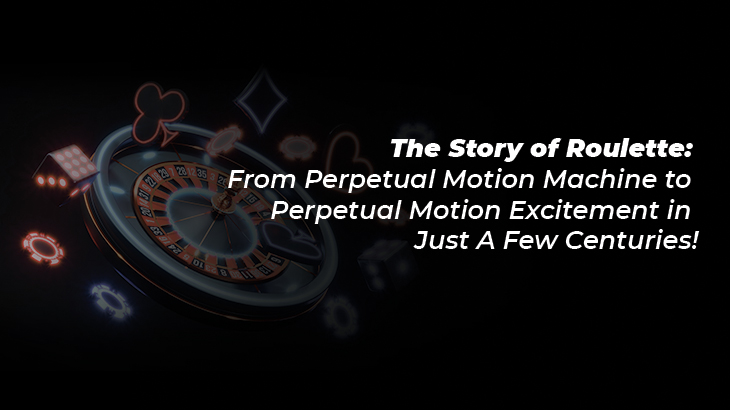 The Story of Roulette: From Perpetual Motion Machine to Perpetual Motion Excitement in Just A Few Centuries!